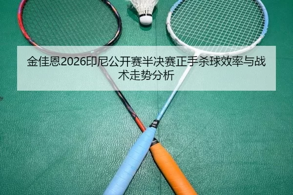 金佳恩2026印尼公开赛半决赛正手杀球效率与战术走势分析